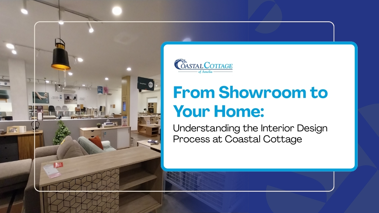 From Showroom to Your Home: Understanding the Interior Design Process at Coastal Cottage of Amelia