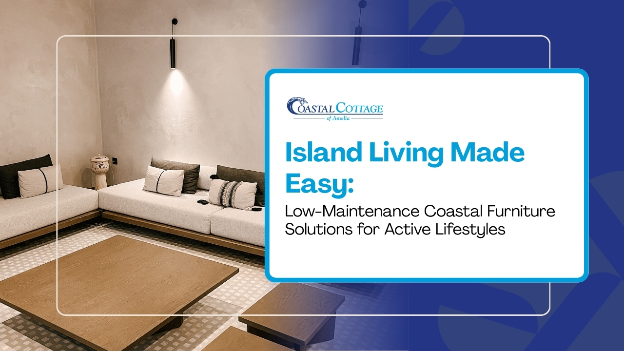 Island Living Made Easy: Low-Maintenance Coastal Furniture Solutions for Active Lifestyles
