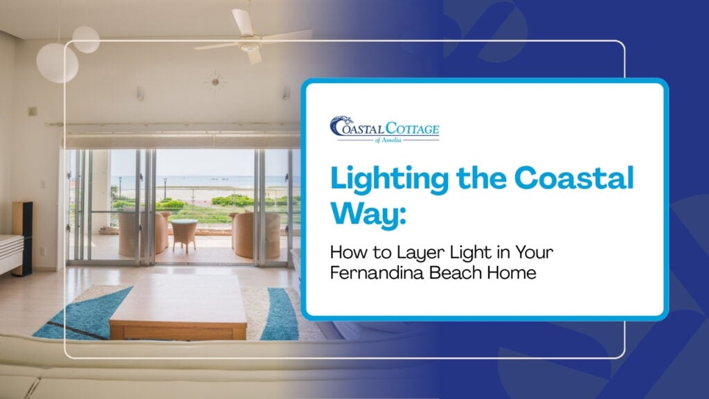 Lighting the Coastal Way: How to Layer Light in Your Fernandina Beach Home