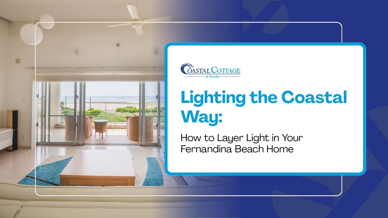 Lighting the Coastal Way: How to Layer Light in Your Fernandina Beach Home
