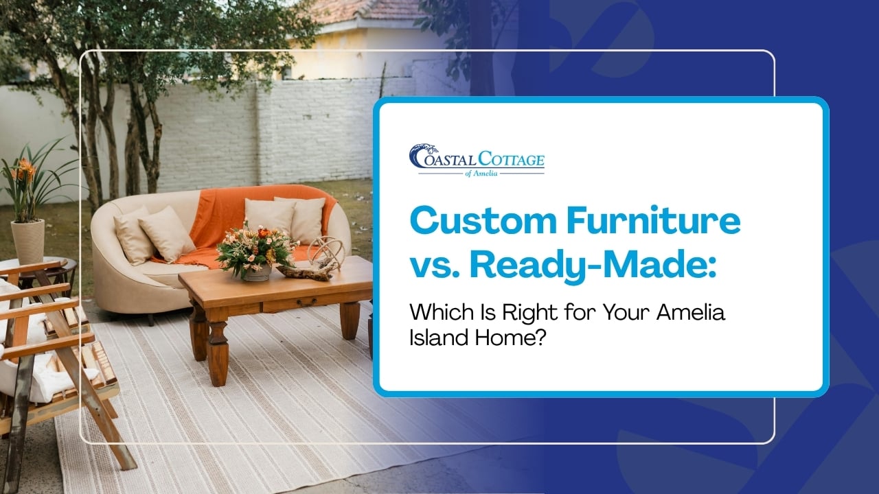 Custom Furniture vs. Ready-Made: Which Is Right for Your Amelia Island Home?